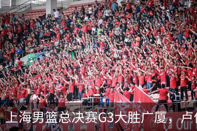 上海男篮总决赛G3大胜广厦，卢伟强调求胜欲与团队精神