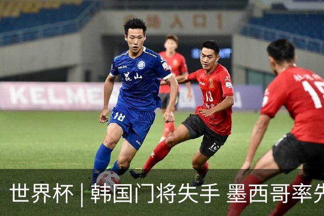 世界杯 | 韩国门将失手 墨西哥率先晋级32强