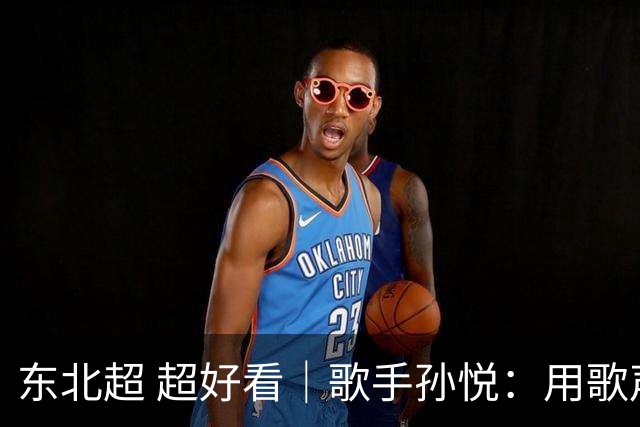 东北超 超好看｜歌手孙悦：用歌声传递“东北一家亲”