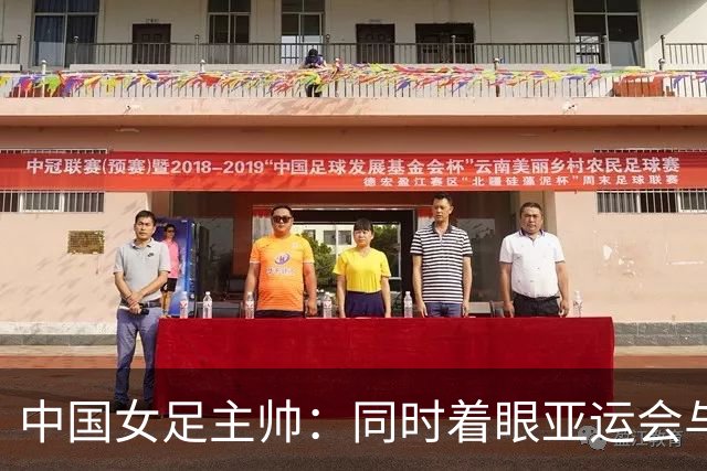 中国女足主帅：同时着眼亚运会与世界杯备赛