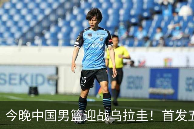 今晚中国男篮迎战乌拉圭！首发五人前瞻预测，王俊杰、胡金秋双核心领衔出战