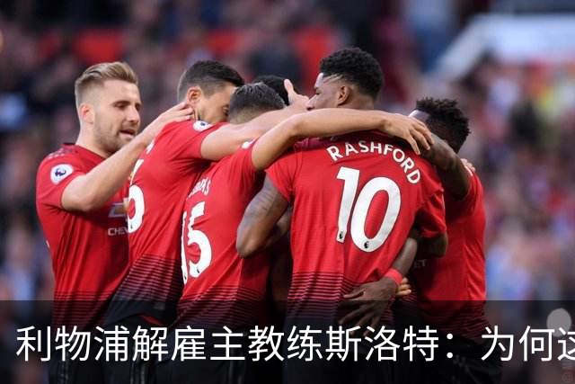 利物浦解雇主教练斯洛特：为何这位教头未能延续辉煌？