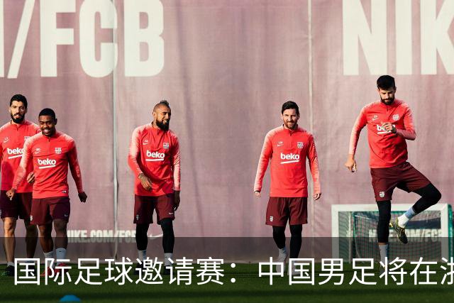 国际足球邀请赛：中国男足将在浙江金华迎战泰国队