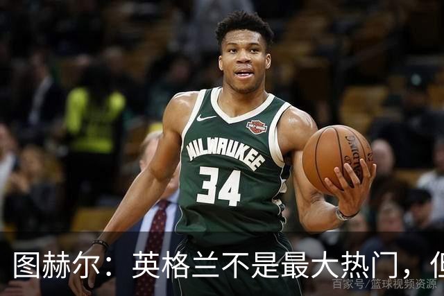 图赫尔：英格兰不是最大热门，但“我们敢于梦想”