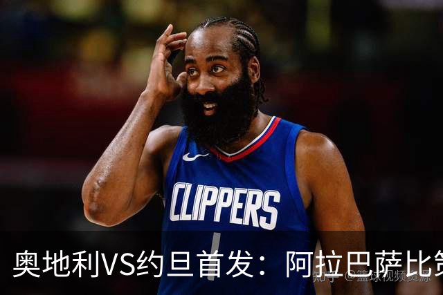 奥地利VS约旦首发：阿拉巴萨比策先发 阿瑙替补待命