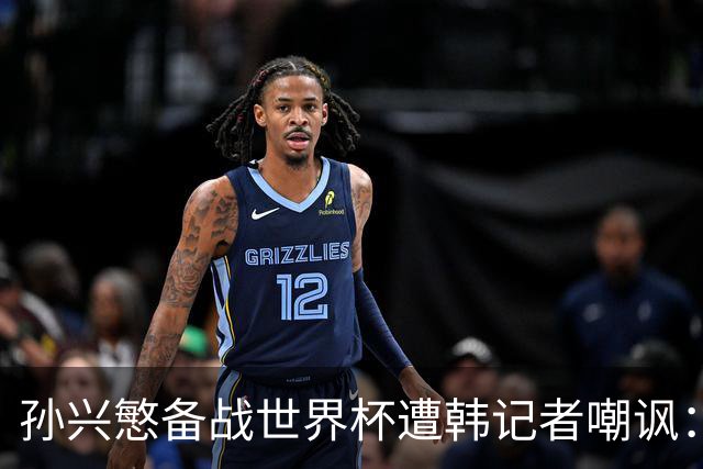 孙兴慜备战世界杯遭韩记者嘲讽：没服过兵役的家伙瞎跑什么呢？