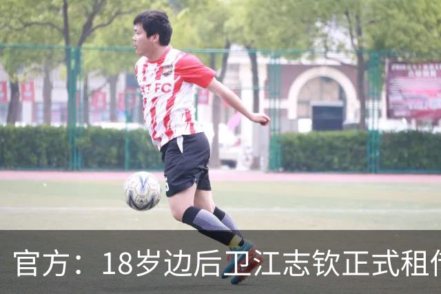 官方：18岁边后卫江志钦正式租借加盟佛山南狮足球俱乐部