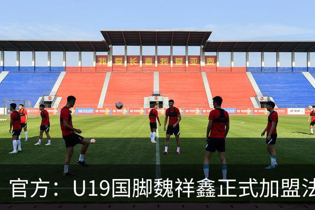 官方：U19国脚魏祥鑫正式加盟法甲欧塞尔 签约5年身披49号