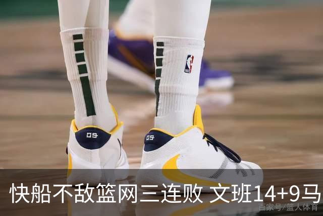 快船不敌篮网三连败 文班14+9马刺惨负尼克斯