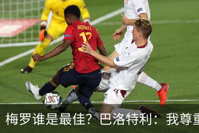 梅罗谁是最佳？巴洛特利：我尊重C罗，但梅西是另外一回事
