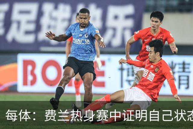 每体：费兰热身赛中证明自己状态正佳，世界杯首战可能出任右边锋