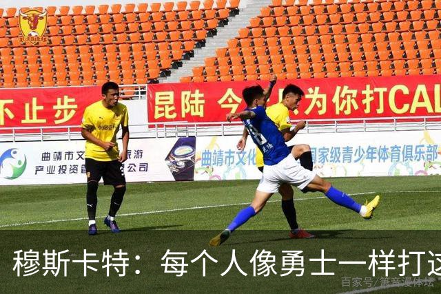 穆斯卡特：每个人像勇士一样打这场战役 李新翔进了不少关键球