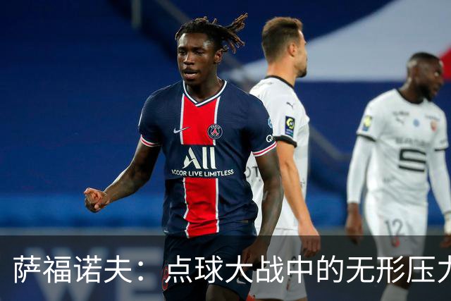 萨福诺夫：点球大战中的无形压力，阿森纳为何束手无策？