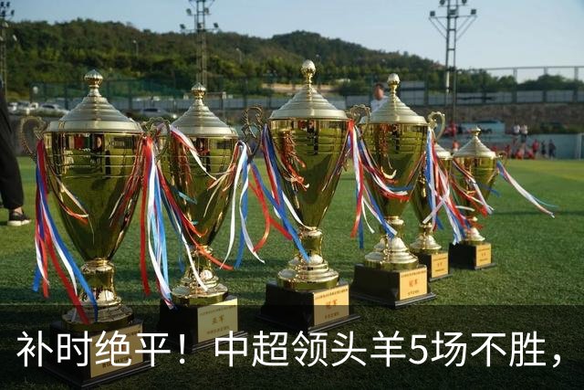 补时绝平！中超领头羊5场不胜，张玉宁踢疯了：梅开二度全场最佳