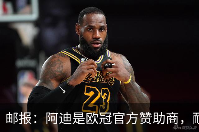 邮报：阿迪是欧冠官方赞助商，耐克无法用这些来宣传巴黎夺冠
