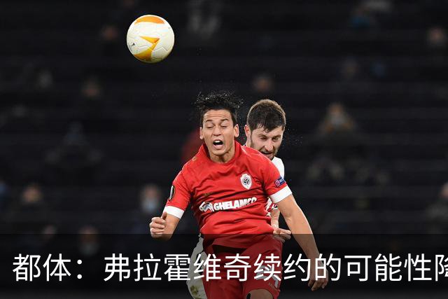 都体：弗拉霍维奇续约的可能性降低，尤文寻找新中锋首选穆阿尼